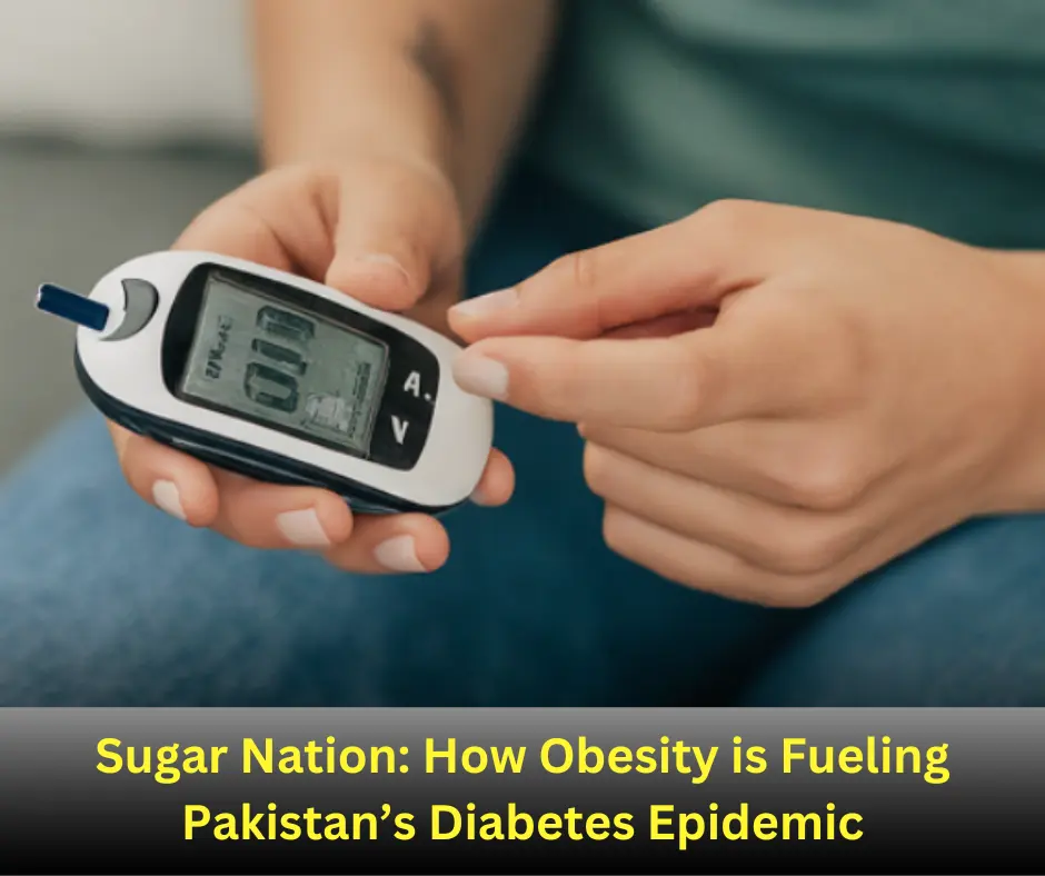 Sugar Nation: How Obesity is Fueling Pakistan’s Diabetes Epidemic